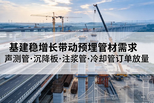 格尔木基建稳增长带动预埋监测管材需求，声测管、沉降板、注浆管订单持续放量