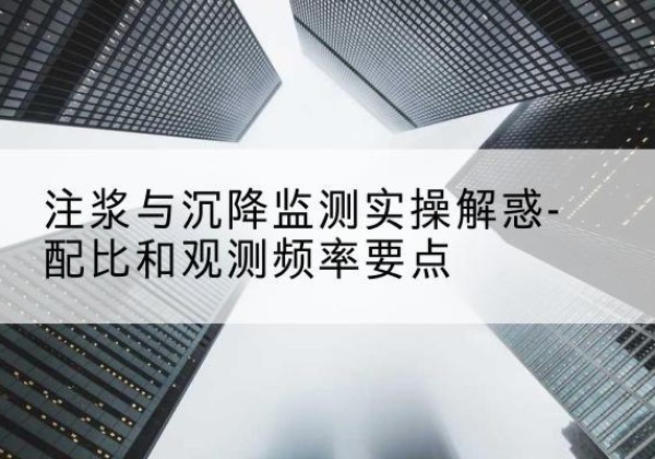 格尔木水泥浆配比不当会不会造成注浆管堵管？-注浆与沉降监测实操解惑-配比和观测频率要点